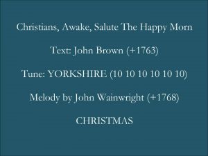 Song lyrics to Christians, Awake, Salute the Happy Morn, a traditional Christmas carol, written by: John Byron, music by: J. Wainwright