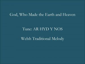 Song lyrics to God, Who Made the Earth and Heaven by Reginald Heber, traditional Welsh melody, Tune: Ar Hyd Y Nos, 1st Published in 1827