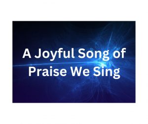 Song lyrics to A Joyful Song of Praise We Sing, by Ambrose N. Blatchford, 1876. A psalm of praise and thanksgiving.